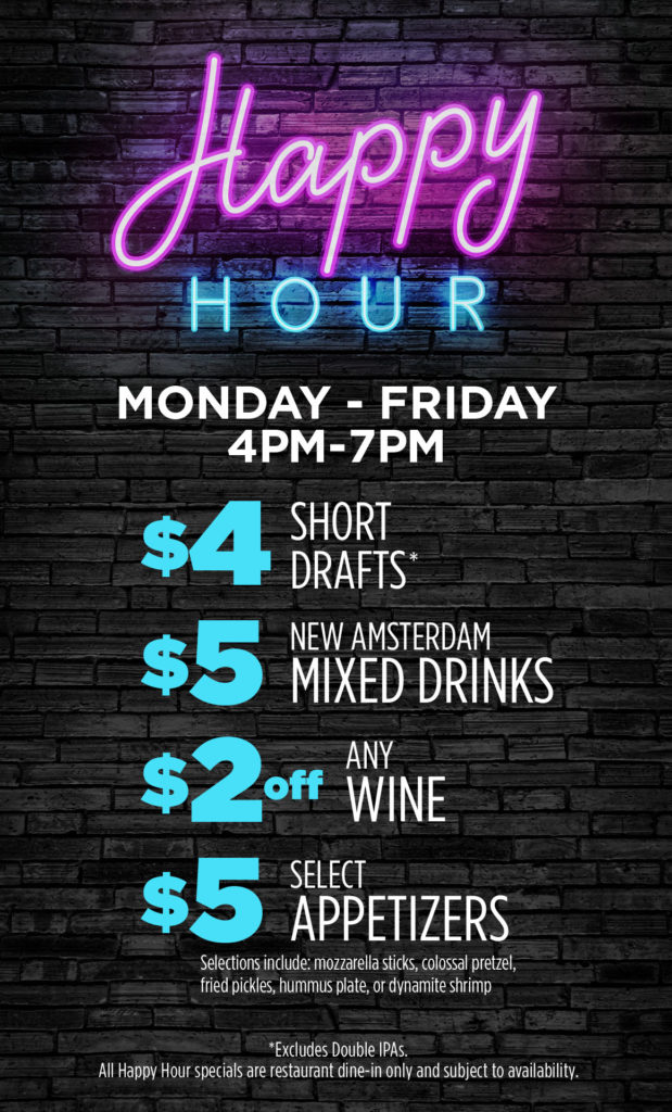 Happy Hour Monday-Friday 4pm-7pm. $4 Short drafts, $5 New Amsterdam Mixed Drinks, $2 off wine, $5 select appetizers. Dine-in only.