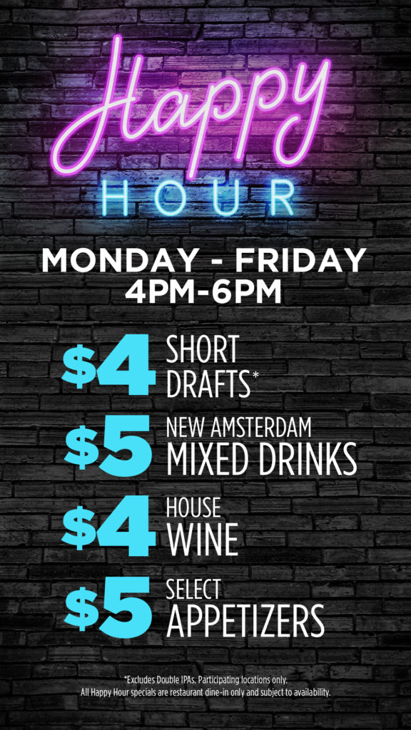 Happy Hour Monday - Friday 4pm-6pm $4 short drafts $5 new amsterdam mixed drinks $4 house wine $5 select appetizers