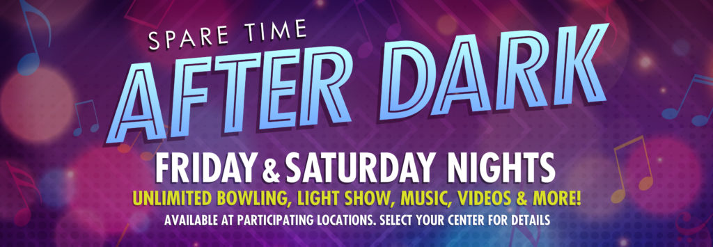 Spare Time After Dark, Friday & Saturday Nights Unlimited bowling, light show, music, videos & more! Available at participating locations. Select your center for details.